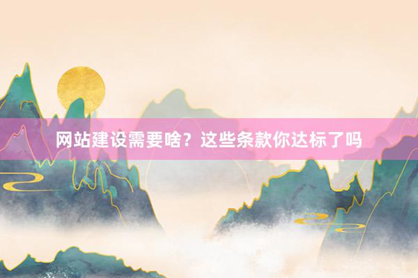 网站建设需要啥？这些条款你达标了吗