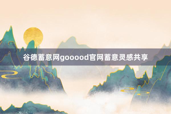 谷德蓄意网gooood官网蓄意灵感共享