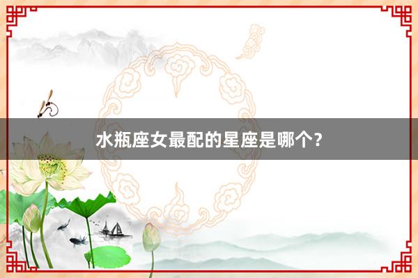 水瓶座女最配的星座是哪个?